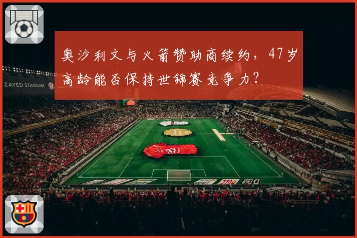 奥沙利文与火箭赞助商续约，47岁高龄能否保持世锦赛竞争力？