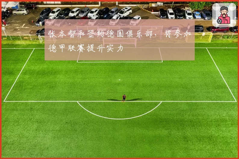 张本智和签约德国俱乐部，将参加德甲联赛提升实力