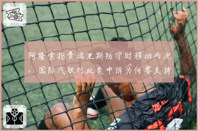阿隆索指责诺里斯防守时移动两次，国际汽联对此类申诉为何零支持？