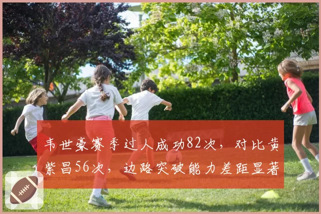 韦世豪赛季过人成功82次，对比黄紫昌56次，边路突破能力差距显著