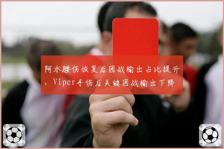 阿水腰伤恢复后团战输出占比提升，Viper手伤后关键团战输出下降