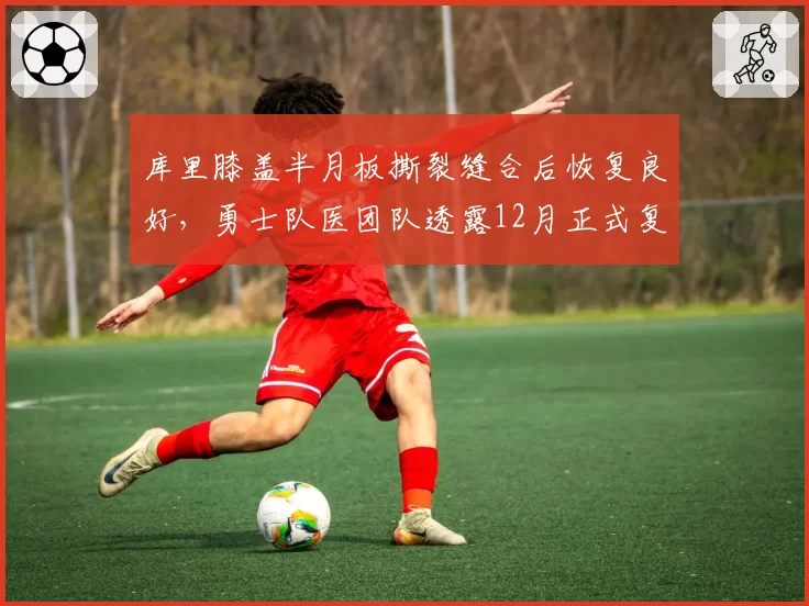 库里膝盖半月板撕裂缝合后恢复良好，勇士队医团队透露12月正式复出