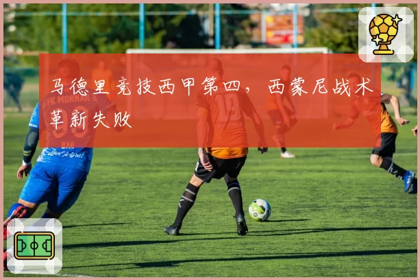 马德里竞技西甲第四，西蒙尼战术革新失败