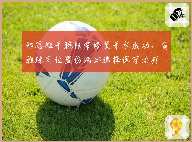 郑思维手腕韧带修复手术成功，黄雅琼同位置伤病却选择保守治疗