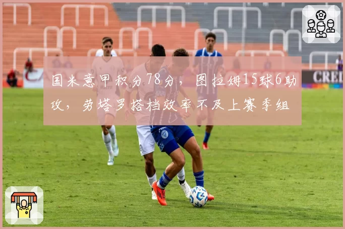 国米意甲积分78分，图拉姆15球6助攻，劳塔罗搭档效率不及上赛季组合