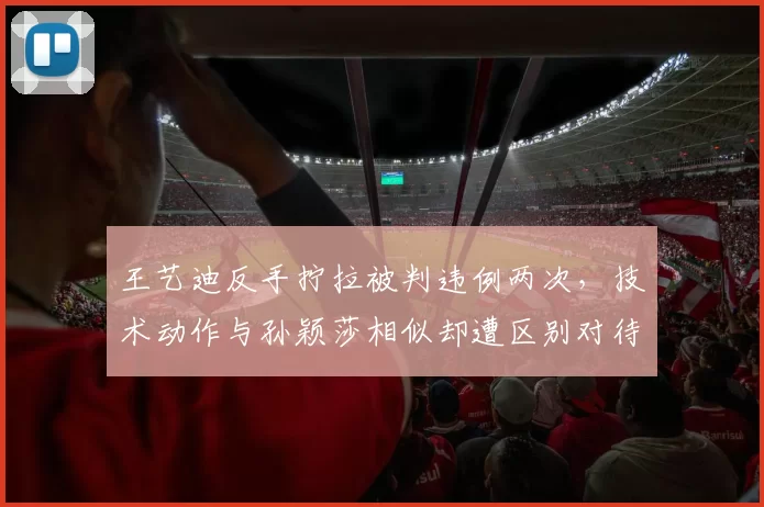 王艺迪反手拧拉被判违例两次，技术动作与孙颖莎相似却遭区别对待