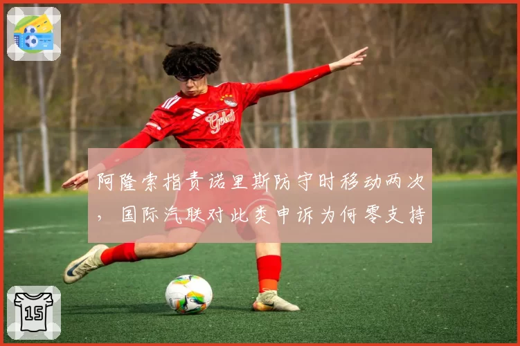 阿隆索指责诺里斯防守时移动两次，国际汽联对此类申诉为何零支持？