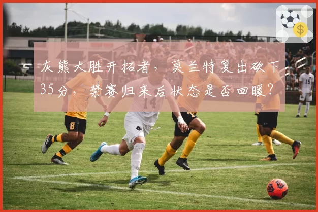 灰熊大胜开拓者，莫兰特复出砍下35分，禁赛归来后状态是否回暖？