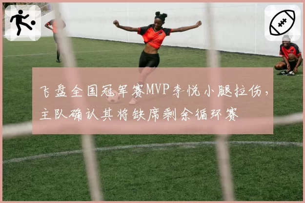 飞盘全国冠军赛MVP李悦小腿拉伤，主队确认其将缺席剩余循环赛